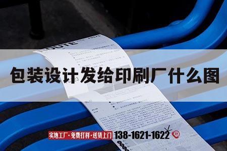 包裝設(shè)計發(fā)給印刷廠什么圖｜包裝設(shè)計給印刷廠什么格式的文件